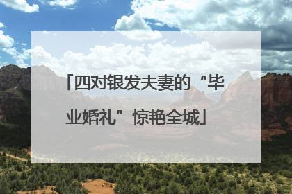 四对银发夫妻的“毕业婚礼”惊艳全城