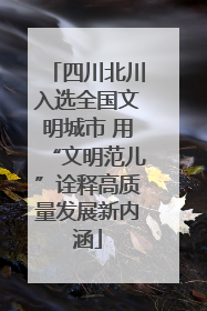 四川北川入选全国文明城市 用“文明范儿”诠释高质量发展新内涵