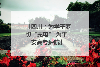 四川：为学子梦想“充电” 为平安高考护航