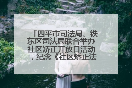 四平市司法局、铁东区司法局联合举办社区矫正开放日活动，纪念《社区矫正法》实施五周年