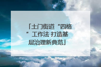 土门街道“四格”工作法 打造基层治理新典范