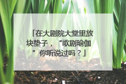 在大剧院大堂里放块垫子，“歌剧瑜伽”你听说过吗？