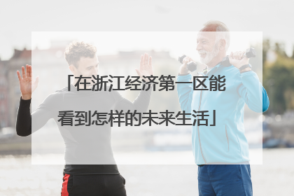 在浙江经济第一区能看到怎样的未来生活