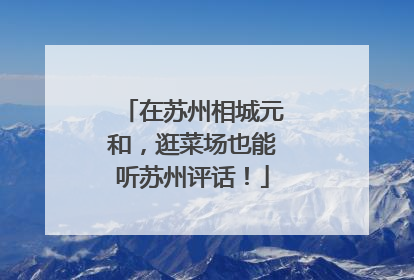 在苏州相城元和，逛菜场也能听苏州评话！