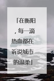 在衡阳，每一滴热血都在诉说城市的温柔