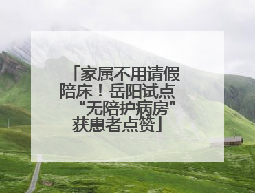 家属不用请假陪床！岳阳试点“无陪护病房”获患者点赞