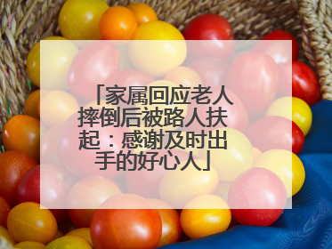 家属回应老人摔倒后被路人扶起：感谢及时出手的好心人