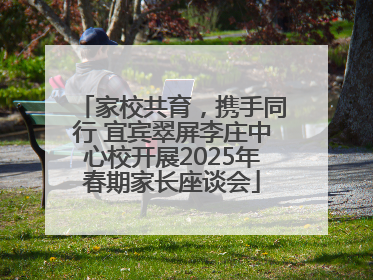 家校共育，携手同行 宜宾翠屏李庄中心校开展2025年春期家长座谈会