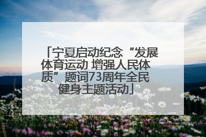 宁夏启动纪念“发展体育运动 增强人民体质”题词73周年全民健身主题活动