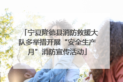 宁夏隆德县消防救援大队多举措开展“安全生产月”消防宣传活动
