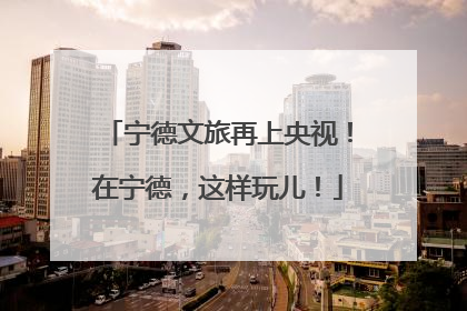 宁德文旅再上央视！在宁德，这样玩儿！