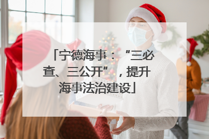 宁德海事：“三必查、三公开”，提升海事法治建设