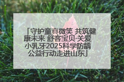 守护童真微笑 共筑健康未来 舒客宝贝·关爱小乳牙2025科学防龋公益行动走进山东