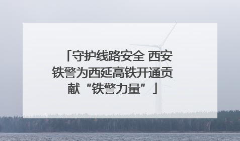 守护线路安全 西安铁警为西延高铁开通贡献“铁警力量”