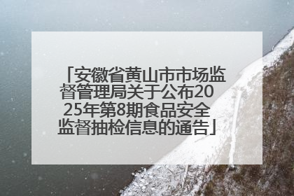 安徽省黄山市市场监督管理局关于公布2025年第8期食品安全监督抽检信息的通告