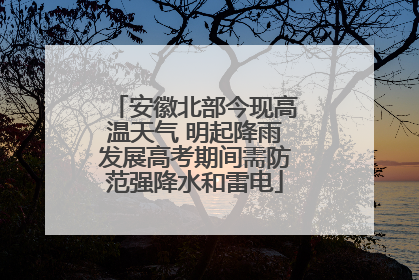 安徽北部今现高温天气 明起降雨发展高考期间需防范强降水和雷电