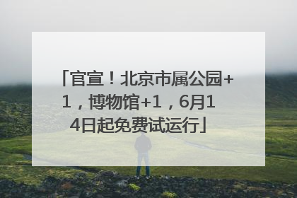 官宣！北京市属公园+1，博物馆+1，6月14日起免费试运行