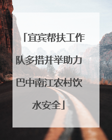 宜宾帮扶工作队多措并举助力巴中南江农村饮水安全
