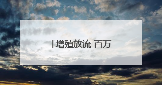 增殖放流 百万鱼苗跃入富春江