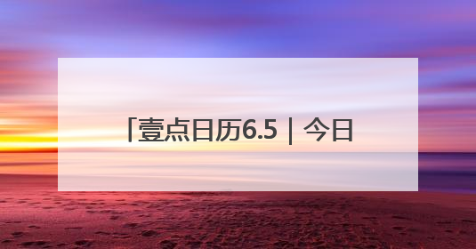 壹点日历6.5｜今日芒种！风吹麦成浪，蝉鸣夏始忙！大家早安