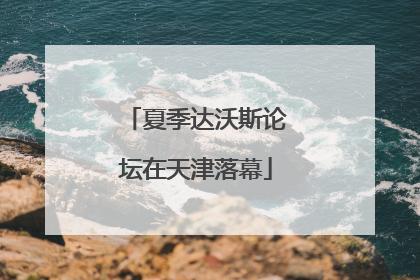 夏季达沃斯论坛在天津落幕