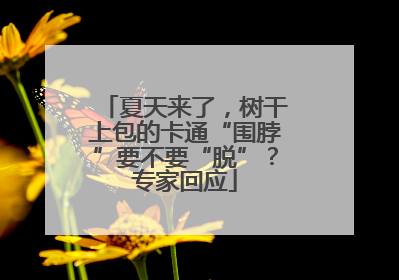 夏天来了，树干上包的卡通“围脖”要不要“脱”？专家回应