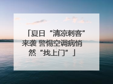 夏日“清凉刺客”来袭 警惕空调病悄然“找上门”