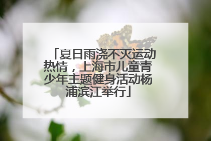 夏日雨浇不灭运动热情，上海市儿童青少年主题健身活动杨浦滨江举行