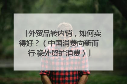 外贸品转内销，如何卖得好？（中国消费向新而行·稳外贸扩消费）