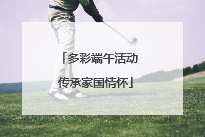 多彩端午活动 传承家国情怀