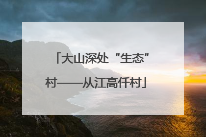 大山深处“生态”村——从江高仟村