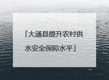 大通县提升农村供水安全保障水平