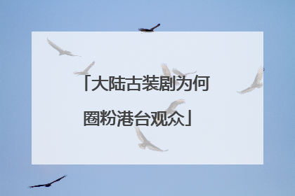 大陆古装剧为何圈粉港台观众