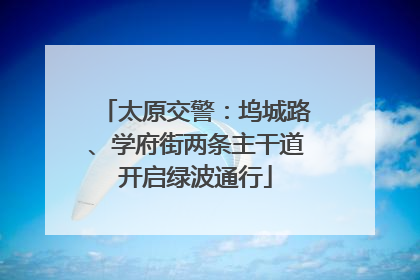 太原交警：坞城路、学府街两条主干道开启绿波通行