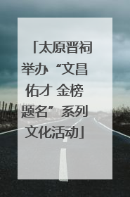 太原晋祠举办“文昌佑才 金榜题名”系列文化活动