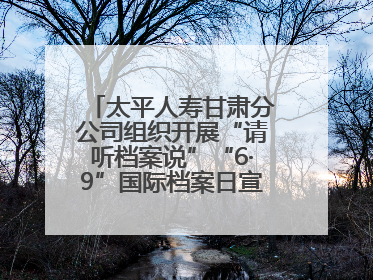 太平人寿甘肃分公司组织开展“请听档案说”“6·9”国际档案日宣传活动
