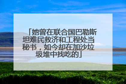 她曾在联合国巴勒斯坦难民救济和工程处当秘书，如今却在加沙垃圾堆中找吃的