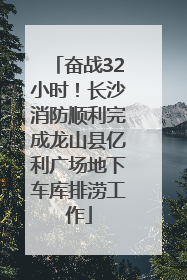 奋战32小时！长沙消防顺利完成龙山县亿利广场地下车库排涝工作
