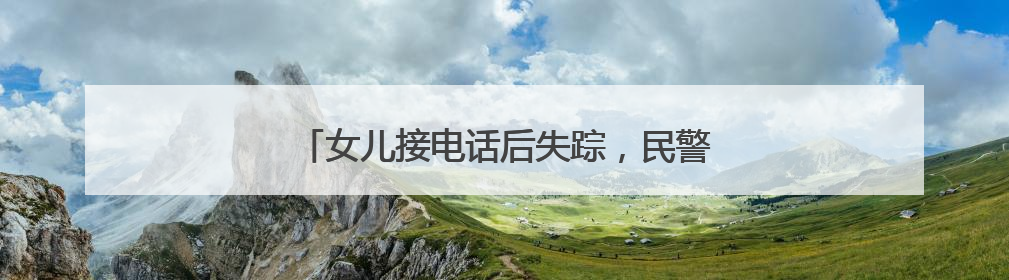 女儿接电话后失踪，民警及时按下转账“暂停”键
