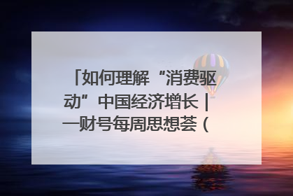 如何理解“消费驱动”中国经济增长｜一财号每周思想荟（第22期）