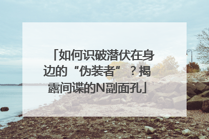 如何识破潜伏在身边的“伪装者”？揭露间谍的N副面孔
