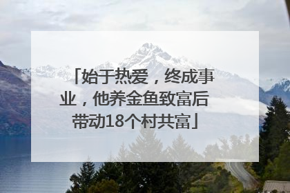 始于热爱，终成事业，他养金鱼致富后带动18个村共富