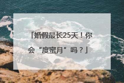 婚假最长25天！你会“度蜜月”吗？