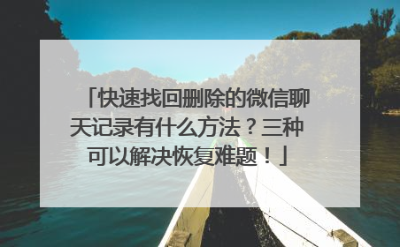 快速找回删除的微信聊天记录有什么方法？三种可以解决恢复难题！