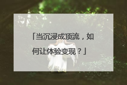当沉浸成顶流，如何让体验变现？