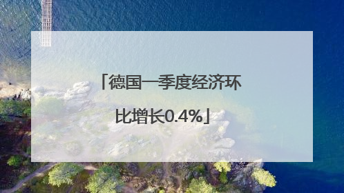 德国一季度经济环比增长0.4%