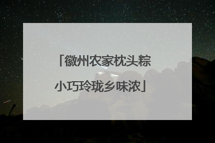 徽州农家枕头粽 小巧玲珑乡味浓