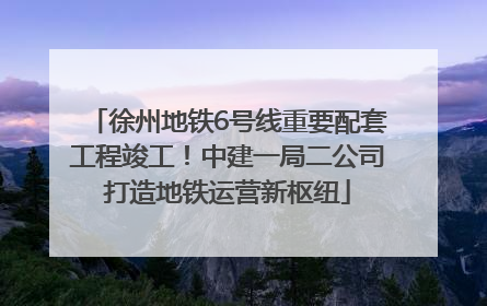 徐州地铁6号线重要配套工程竣工！中建一局二公司打造地铁运营新枢纽