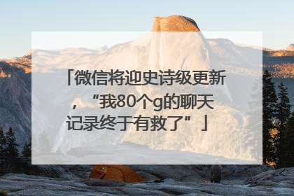 微信将迎史诗级更新，“我80个g的聊天记录终于有救了”