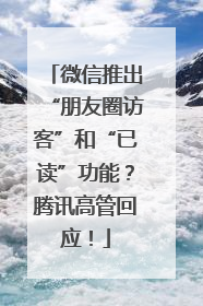 微信推出“朋友圈访客”和“已读”功能？腾讯高管回应！